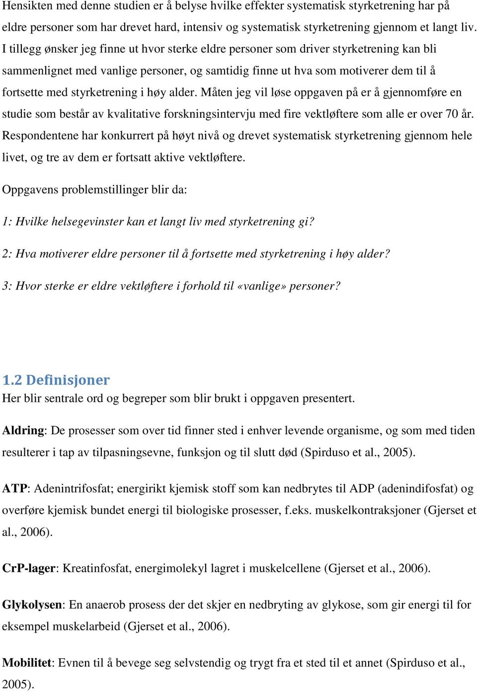 styrketrening i høy alder. Måten jeg vil løse oppgaven på er å gjennomføre en studie som består av kvalitative forskningsintervju med fire vektløftere som alle er over 70 år.