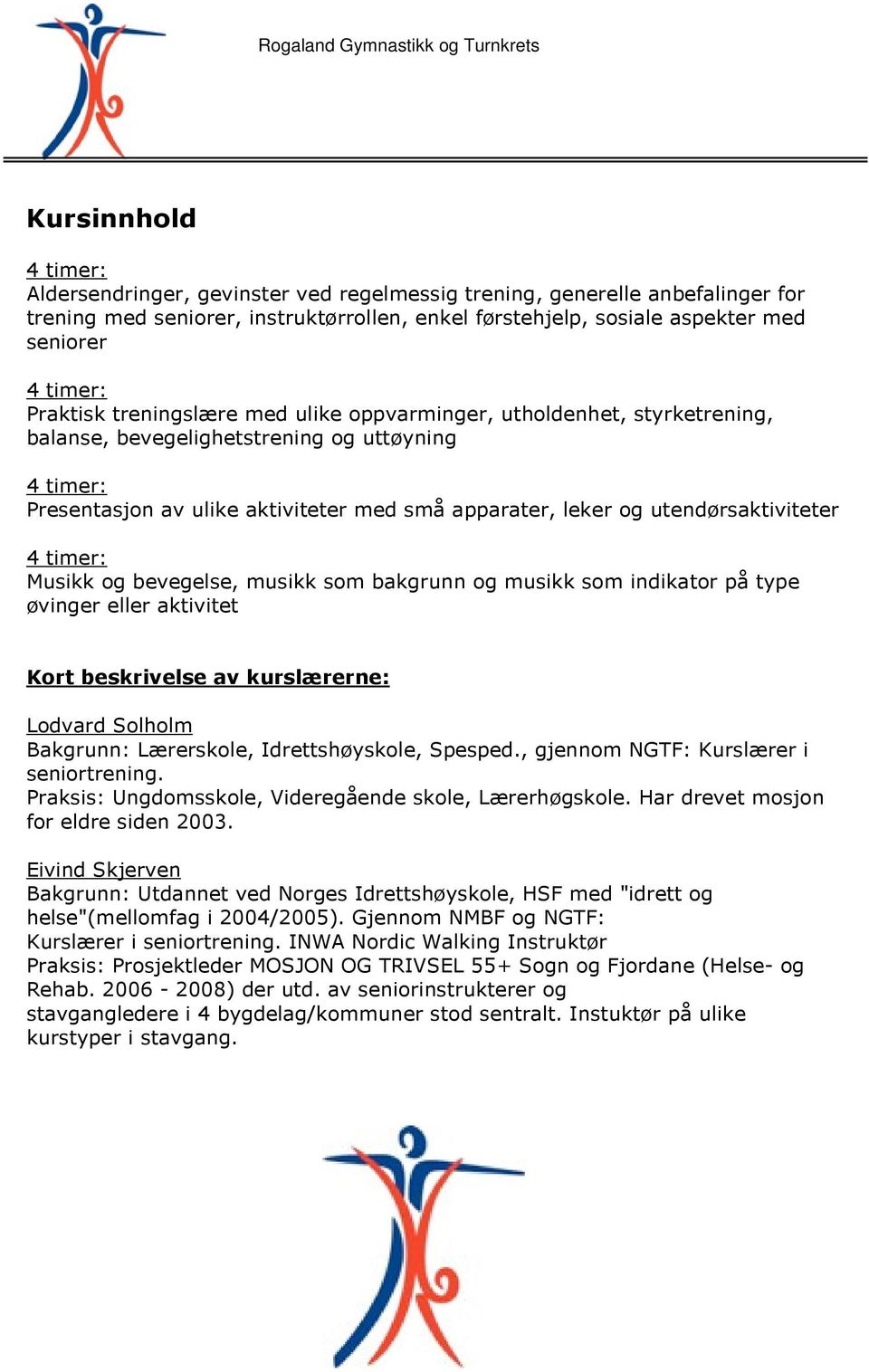 utendørsaktiviteter 4 timer: Musikk og bevegelse, musikk som bakgrunn og musikk som indikator på type øvinger eller aktivitet Kort beskrivelse av kurslærerne: Lodvard Solholm Bakgrunn: Lærerskole,