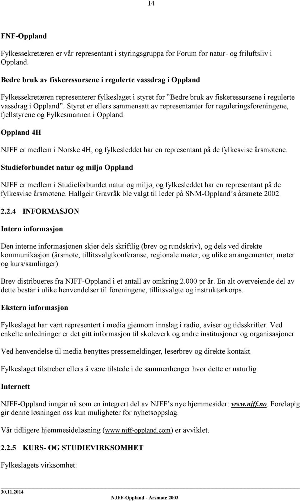 Styret er ellers sammensatt av representanter for reguleringsforeningene, fjellstyrene og Fylkesmannen i Oppland.