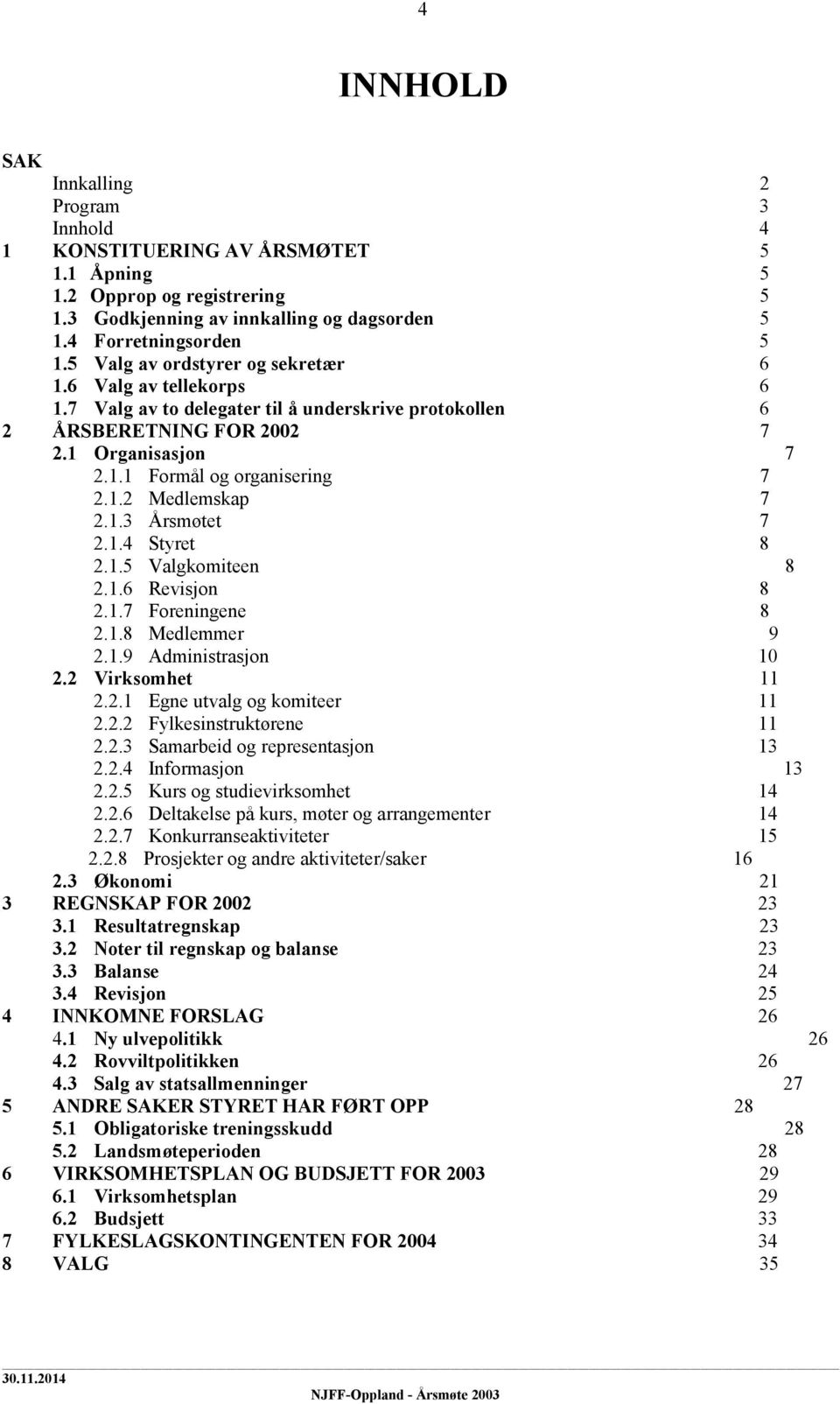 1.3 Årsmøtet 7 2.1.4 Styret 8 2.1.5 Valgkomiteen 8 2.1.6 Revisjon 8 2.1.7 Foreningene 8 2.1.8 Medlemmer 9 2.1.9 Administrasjon 10 2.2 Virksomhet 11 2.2.1 Egne utvalg og komiteer 11 2.2.2 Fylkesinstruktørene 11 2.