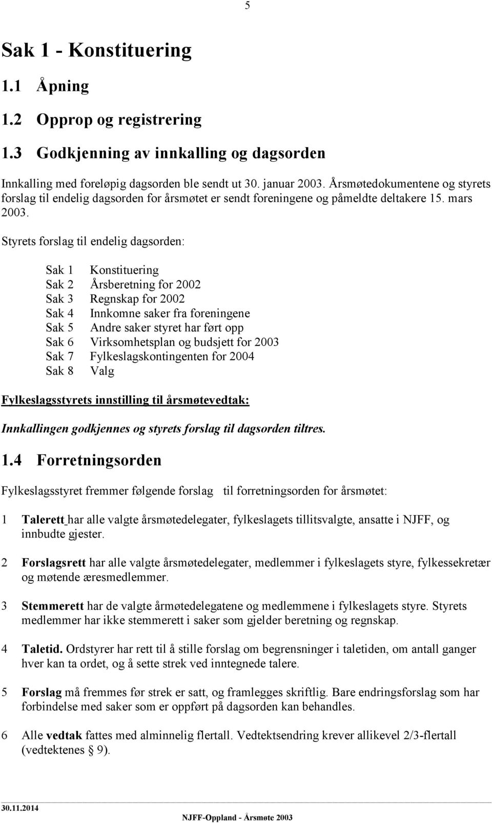 Styrets forslag til endelig dagsorden: Sak 1 Konstituering Sak 2 Årsberetning for 2002 Sak 3 Regnskap for 2002 Sak 4 Innkomne saker fra foreningene Sak 5 Andre saker styret har ført opp Sak 6