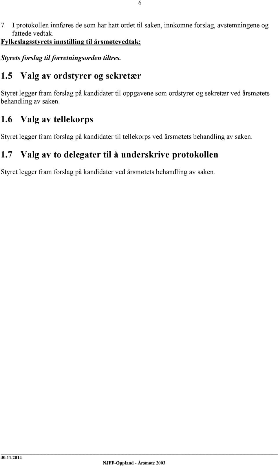 5 Valg av ordstyrer og sekretær Styret legger fram forslag på kandidater til oppgavene som ordstyrer og sekretær ved årsmøtets behandling av saken. 1.