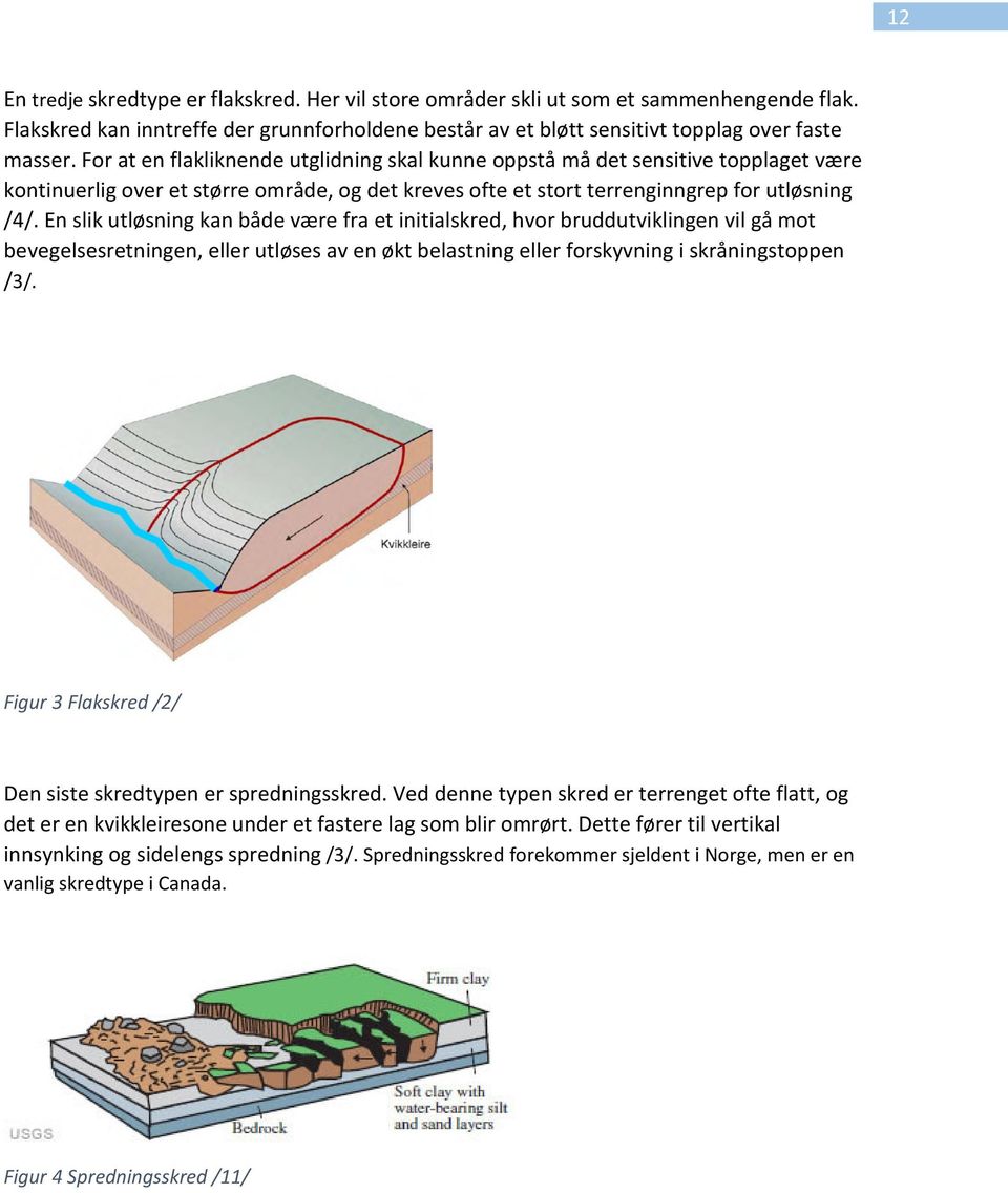 En slik utløsning kan både være fra et initialskred, hvor bruddutviklingen vil gå mot bevegelsesretningen, eller utløses av en økt belastning eller forskyvning i skråningstoppen /3/.