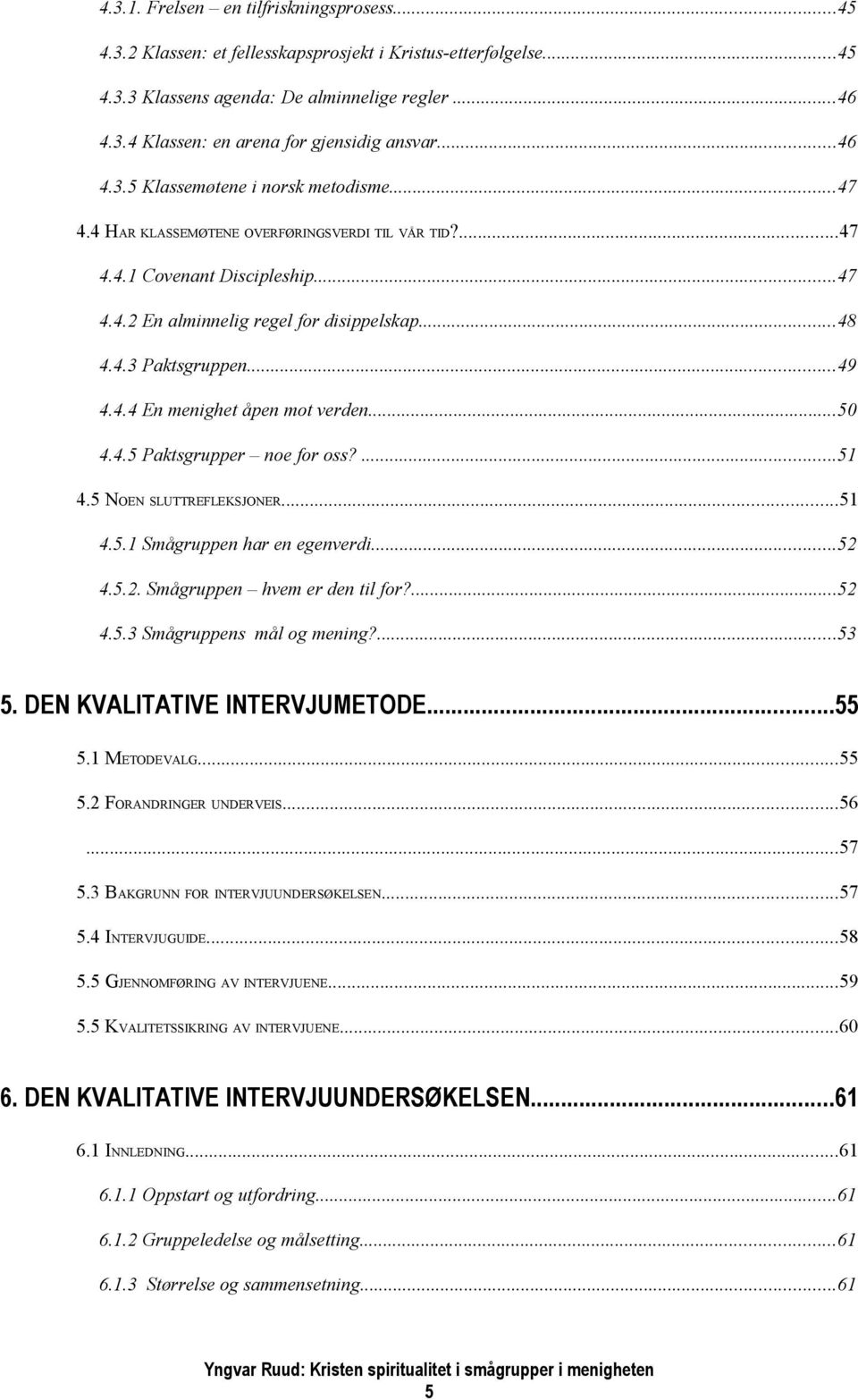 ..49 4.4.4 En menighet åpen mot verden...50 4.4.5 Paktsgrupper noe for oss?...51 4.5 NOEN SLUTTREFLEKSJONER...51 4.5.1 Smågruppen har en egenverdi...52 4.5.2. Smågruppen hvem er den til for?...52 4.5.3 Smågruppens mål og mening?