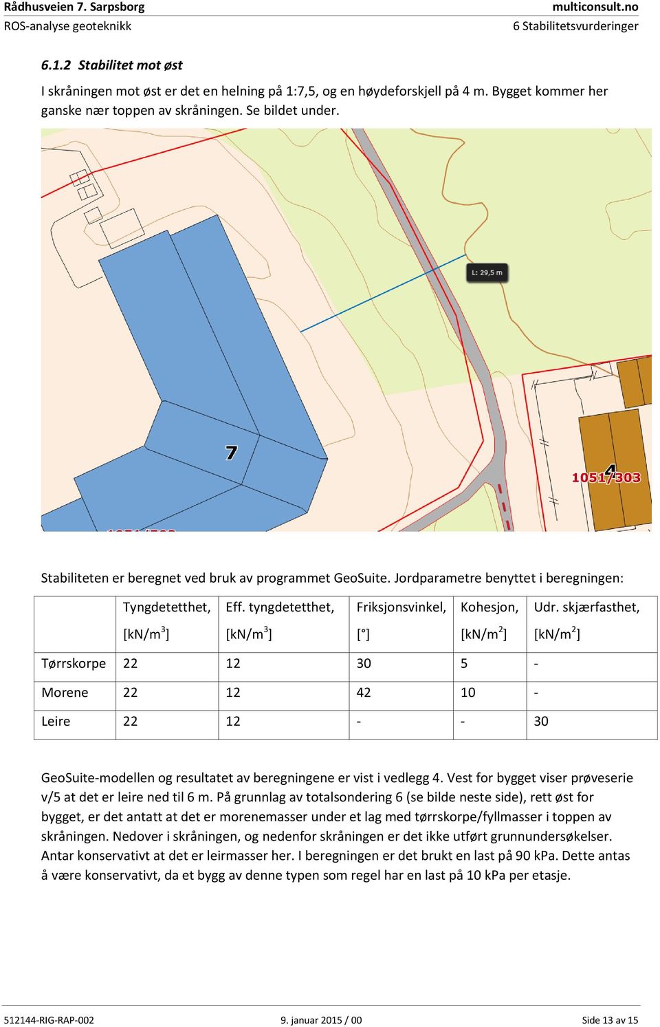 skjærfasthet, [kn/m 3 ] [kn/m 3 ] [ ] [kn/m 2 ] [kn/m 2 ] Tørrskorpe 22 12 30 5 - Morene 22 12 42 10 - Leire 22 12 - - 30 GeoSuite-modellen og resultatet av beregningene er vist i vedlegg 4.