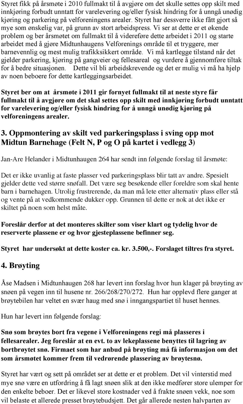 Vi ser at dette er et økende problem og ber årsmøtet om fullmakt til å videreføre dette arbeidet i 2011 og starte arbeidet med å gjøre Midtunhaugens Velforenings område til et tryggere, mer