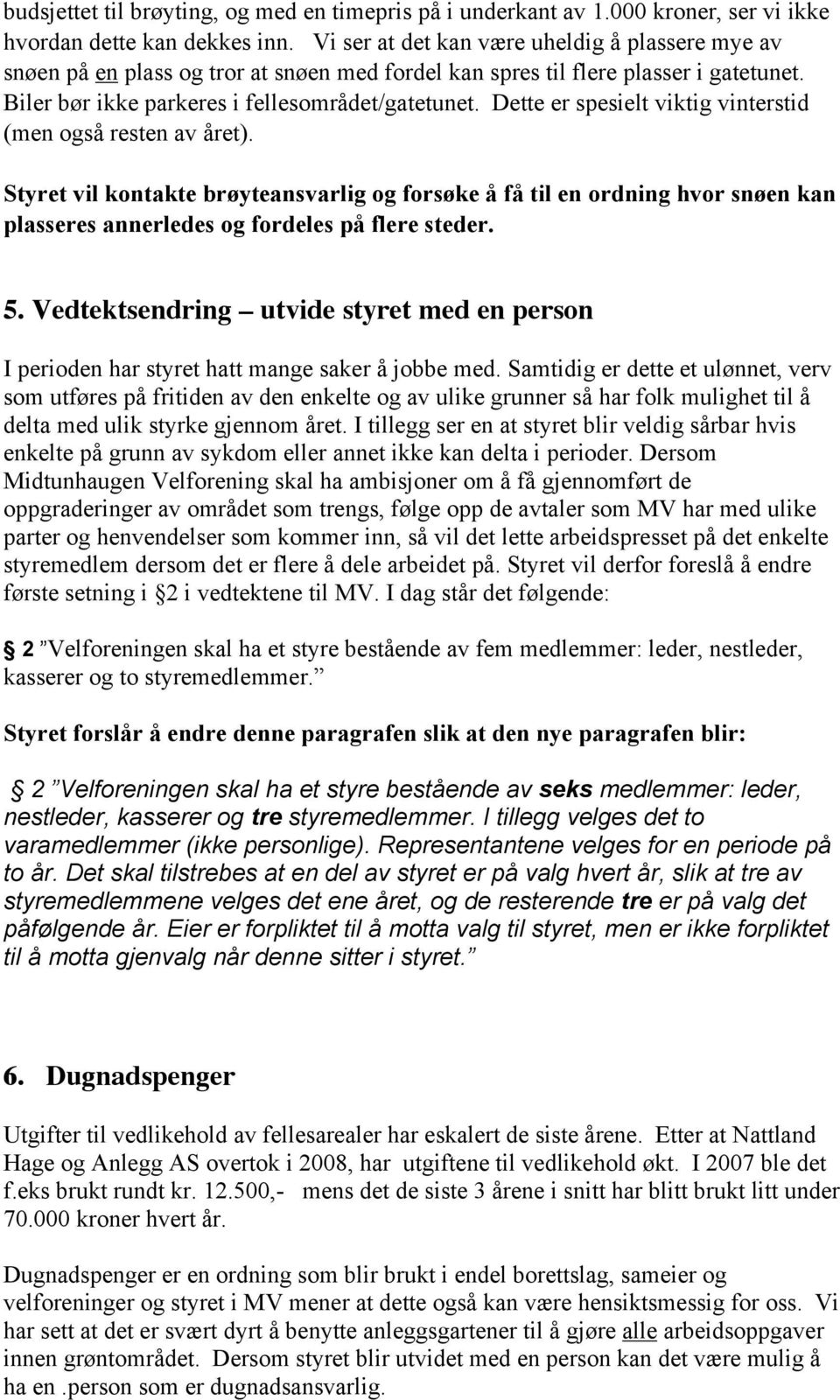 Dette er spesielt viktig vinterstid (men også resten av året). Styret vil kontakte brøyteansvarlig og forsøke å få til en ordning hvor snøen kan plasseres annerledes og fordeles på flere steder. 5.