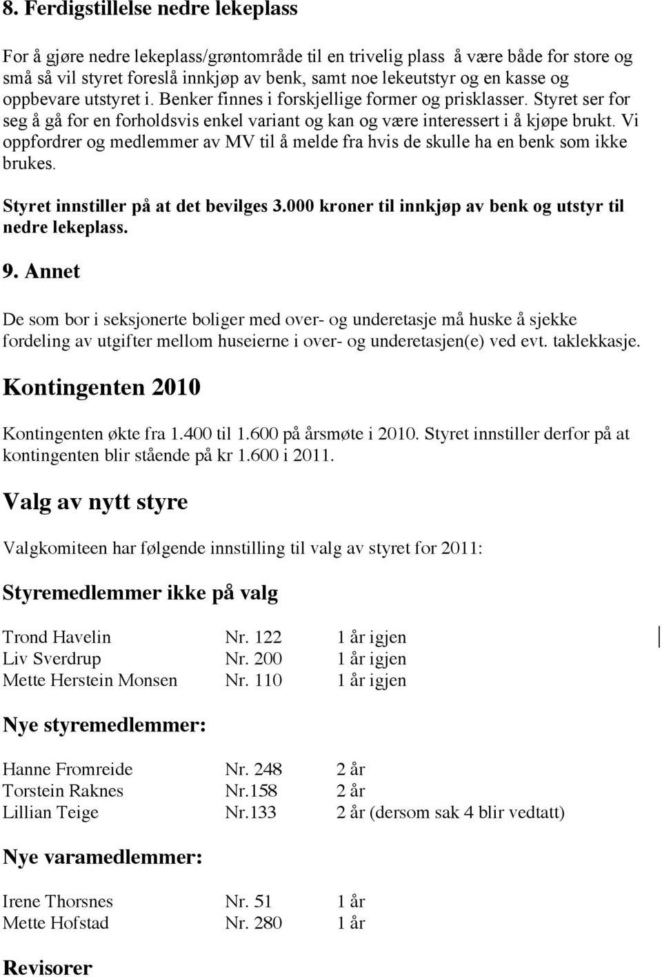 Vi oppfordrer og medlemmer av MV til å melde fra hvis de skulle ha en benk som ikke brukes. Styret innstiller på at det bevilges 3.000 kroner til innkjøp av benk og utstyr til nedre lekeplass. 9.