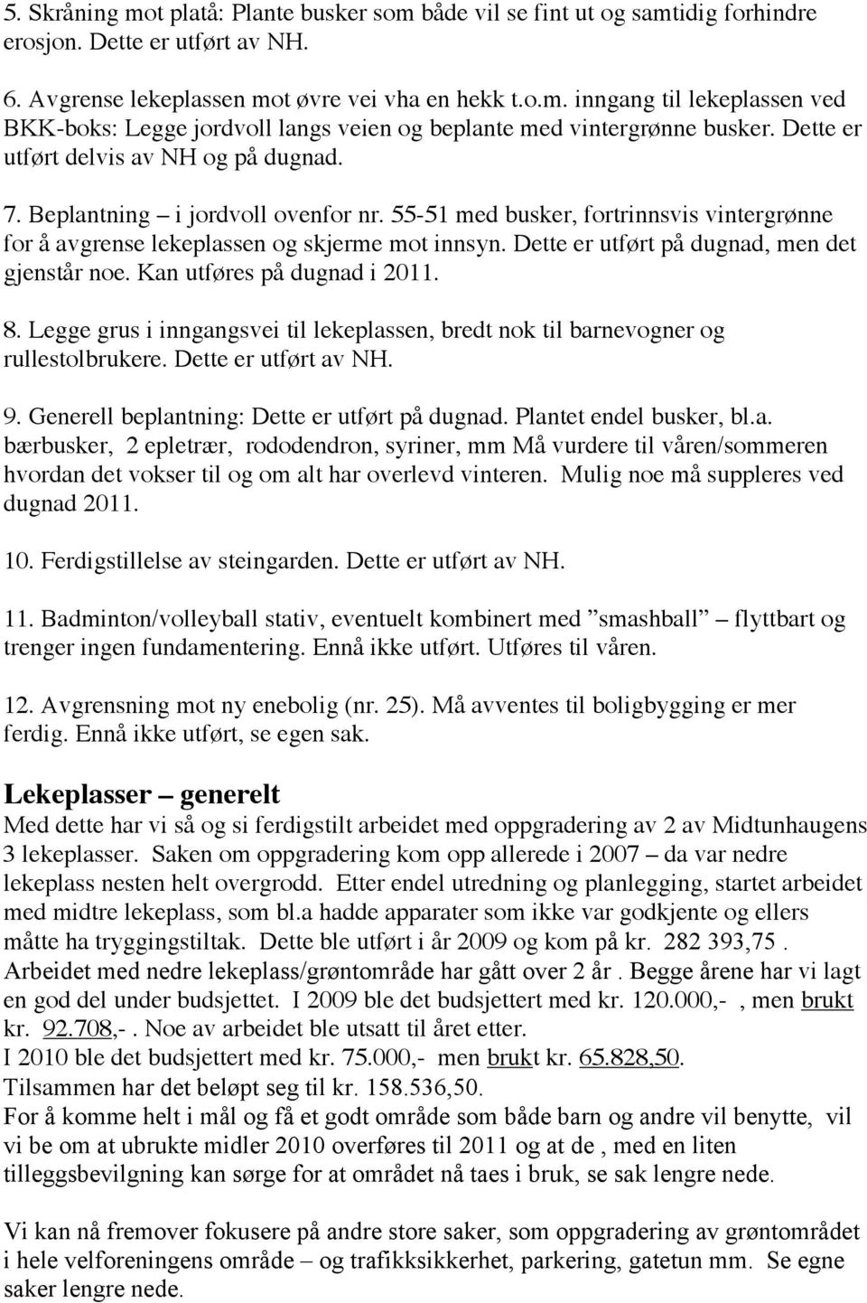 Dette er utført på dugnad, men det gjenstår noe. Kan utføres på dugnad i 2011. 8. Legge grus i inngangsvei til lekeplassen, bredt nok til barnevogner og rullestolbrukere. Dette er utført av NH. 9.