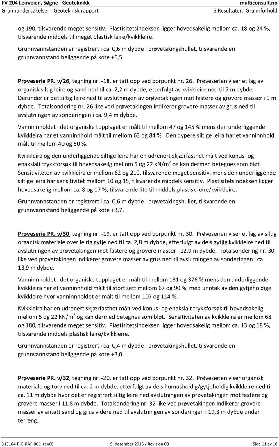 ,6 m dybde i prøvetakingshullet, tilsvarende en grunnvannstand beliggende på kote +5,5. Prøveserie PR. v/26, tegning nr. 18, er tatt opp ved borpunkt nr. 26.