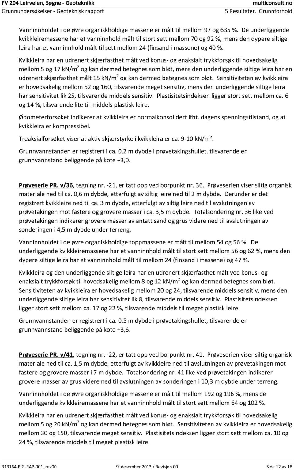 Kvikkleira har en udrenert skjærfasthet målt ved konus og enaksialt trykkforsøk til hovedsakelig mellom 5 og 17 kn/m 2 og kan dermed betegnes som bløt, mens den underliggende siltige leira har en