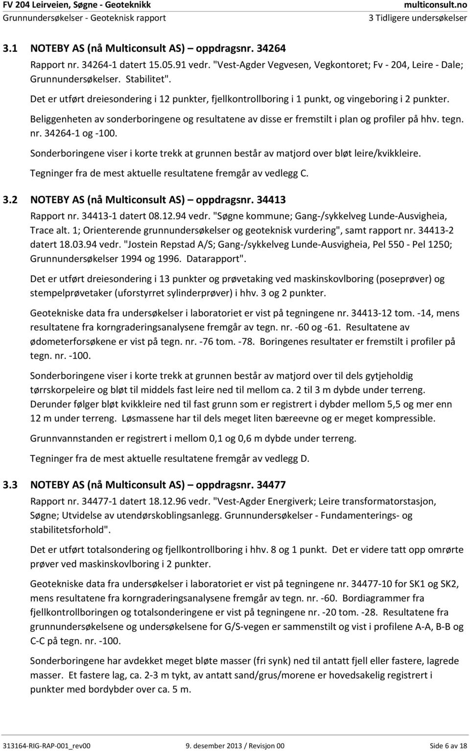 Beliggenheten av sonderboringene og resultatene av disse er fremstilt i plan og profiler på hhv. tegn. nr. 34264 1 og 1.