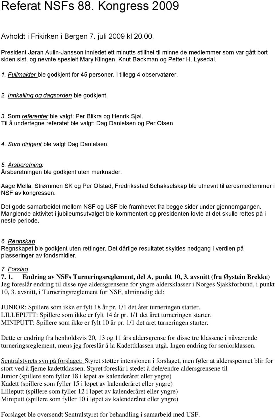 kl 20.00. President Jøran Aulin-Jansson innledet ett minutts stillhet til minne de medlemmer som var gått bort siden sist, og nevnte spesielt Mary Klingen, Knut Bøckman og Petter H. Lysedal. 1.