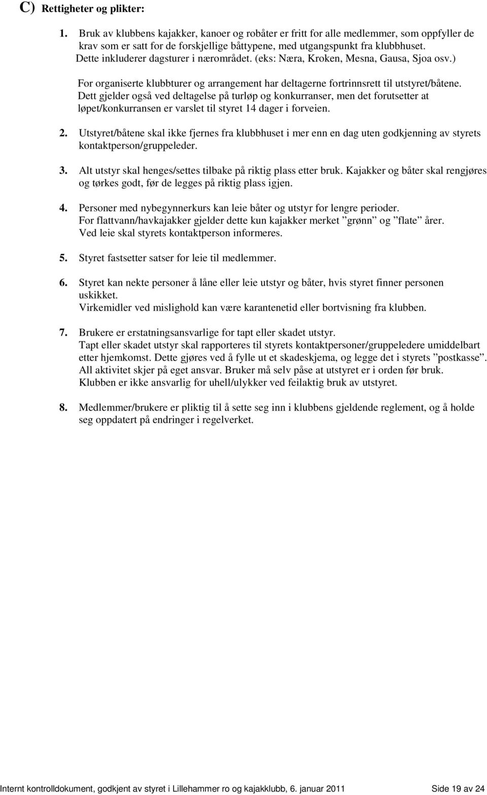 Dette inkluderer dagsturer i nærområdet. (eks: Næra, Kroken, Mesna, Gausa, Sjoa osv.) For organiserte klubbturer og arrangement har deltagerne fortrinnsrett til utstyret/båtene.