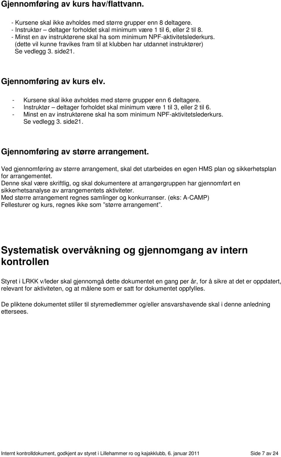 - Kursene skal ikke avholdes med større grupper enn 6 deltagere. - Instruktør deltager forholdet skal minimum være 1 til 3, eller 2 til 6.