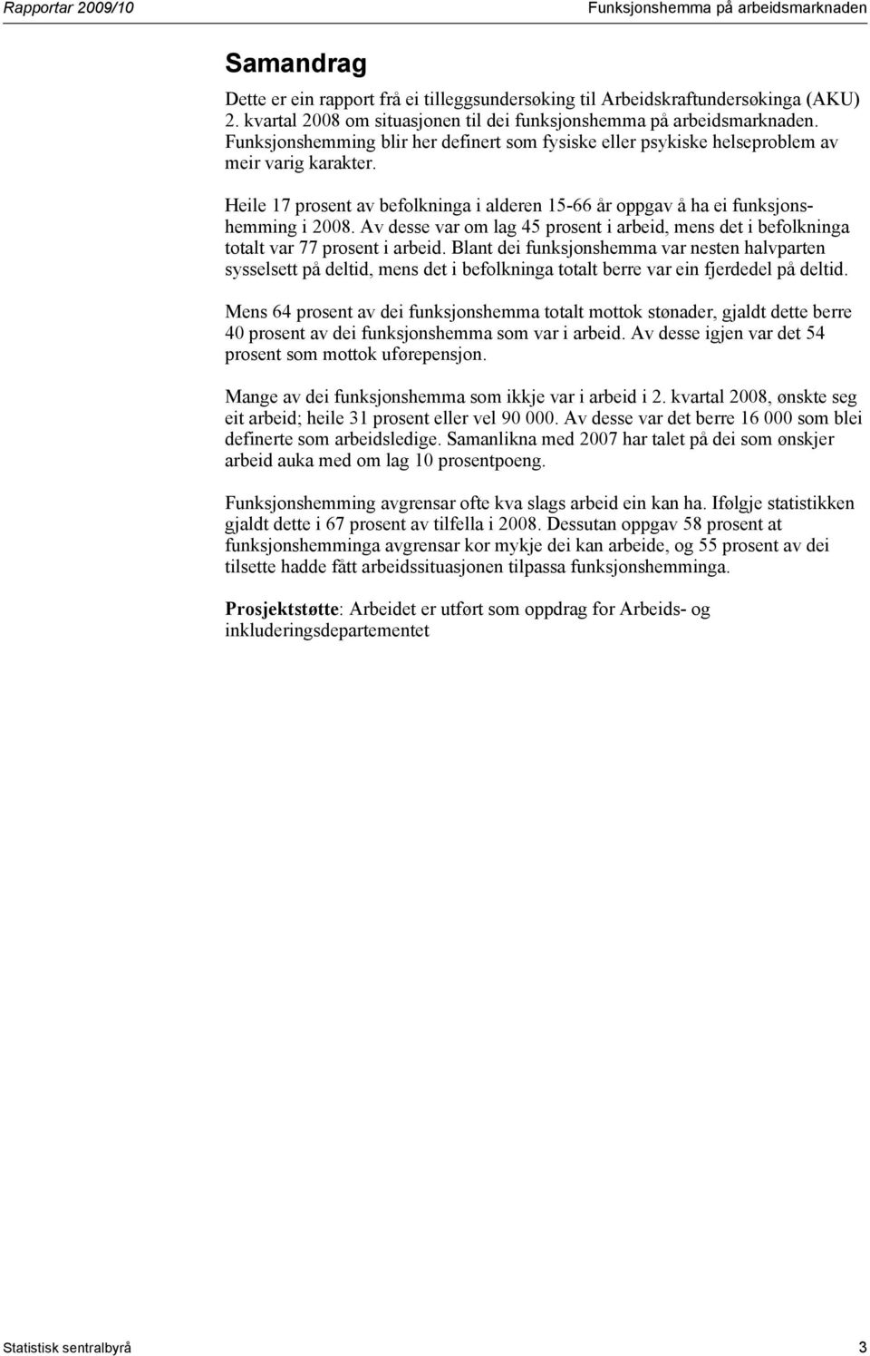 Heile 17 prosent av befolkninga i alderen 15-66 år oppgav å ha ei funksjonshemming i 2008. Av desse var om lag 45 prosent i arbeid, mens det i befolkninga totalt var 77 prosent i arbeid.