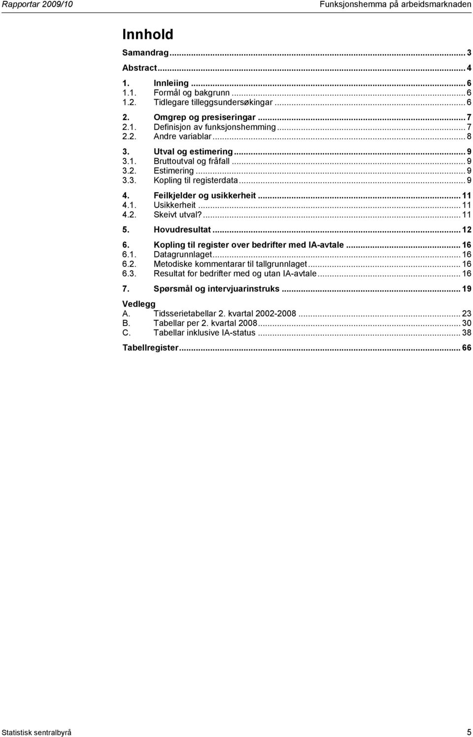 .. 9 4. Feilkjelder og usikkerheit... 11 4.1. Usikkerheit... 11 4.2. Skeivt utval?... 11 5. Hovudresultat... 12 6. Kopling til register over bedrifter med IA-avtale... 16 6.1. Datagrunnlaget... 16 6.2. Metodiske kommentarar til tallgrunnlaget.