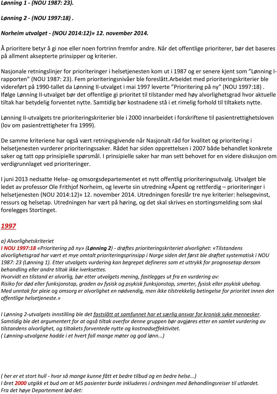 Nasjonale retningslinjer for prioriteringer i helsetjenesten kom ut i 1987 og er senere kjent som Lønning I- rapporten (NOU 1987: 23). Fem prioriteringsnivåer ble foreslått.