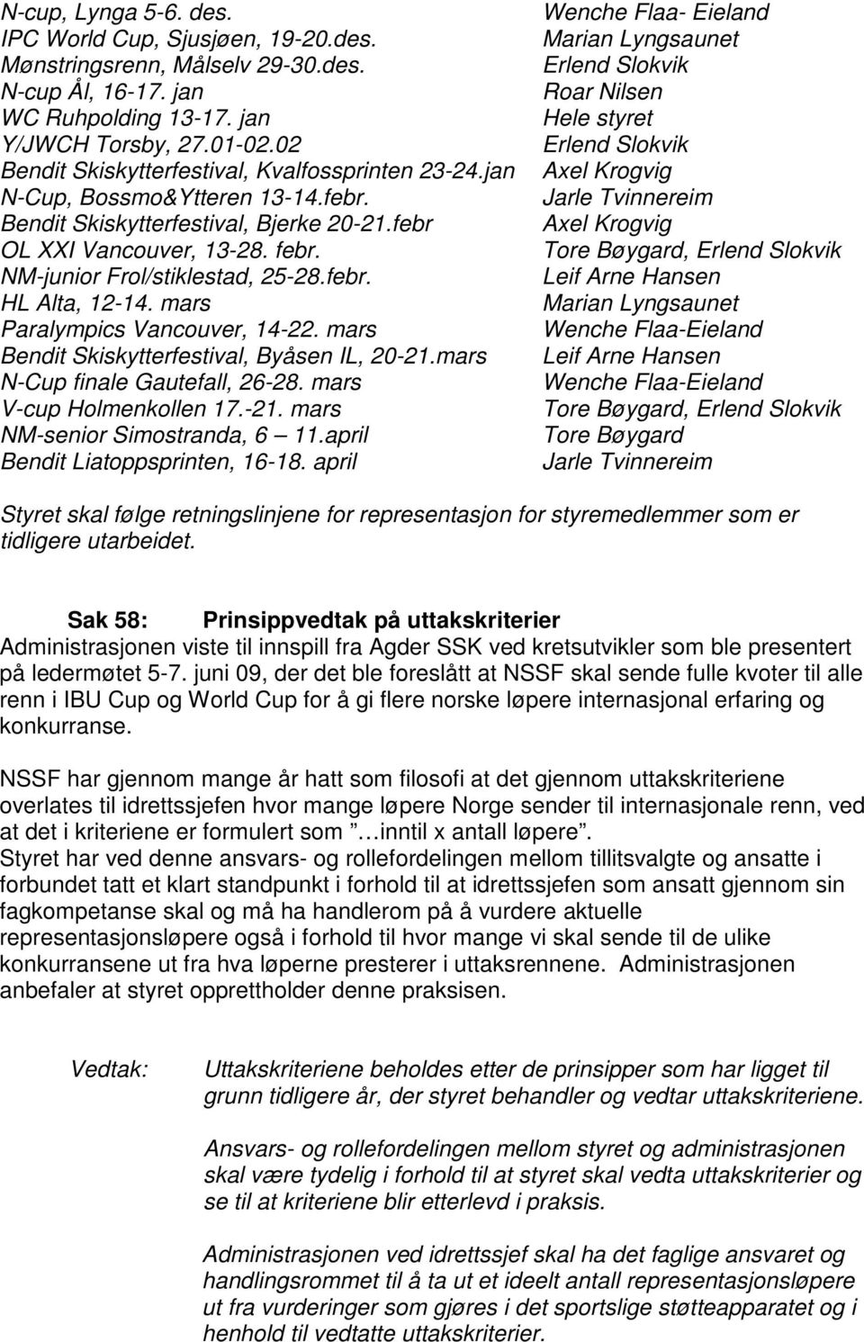 febr. HL Alta, 12-14. mars Paralympics Vancouver, 14-22. mars Bendit Skiskytterfestival, Byåsen IL, 20-21.mars N-Cup finale Gautefall, 26-28. mars V-cup Holmenkollen 17.-21. mars NM-senior Simostranda, 6 11.