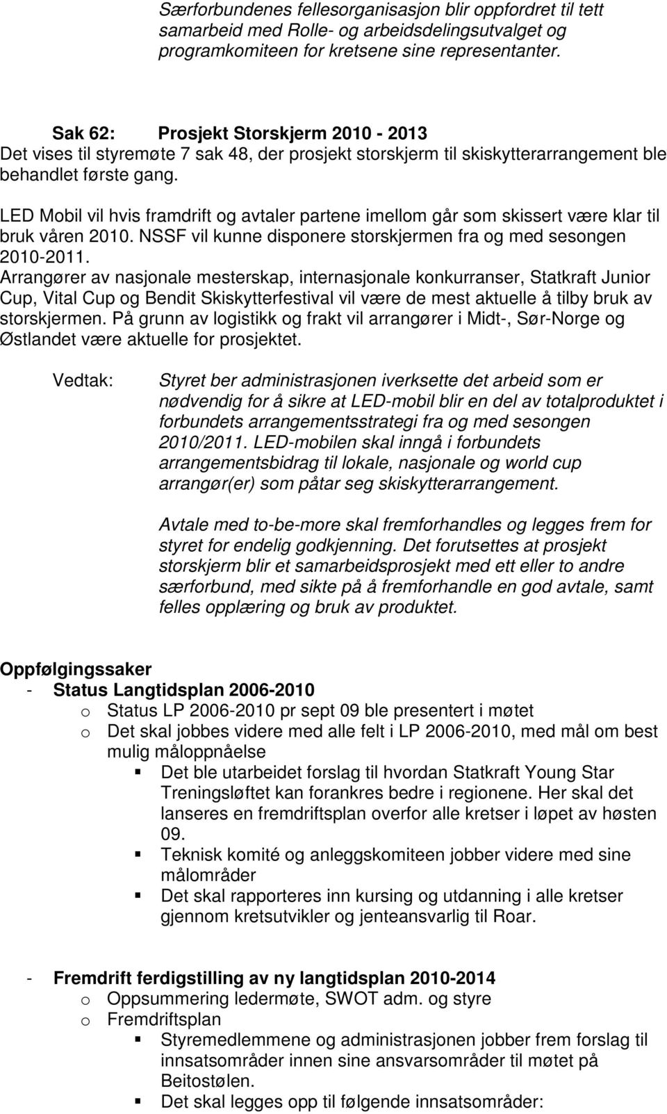 LED Mobil vil hvis framdrift og avtaler partene imellom går som skissert være klar til bruk våren 2010. NSSF vil kunne disponere storskjermen fra og med sesongen 2010-2011.