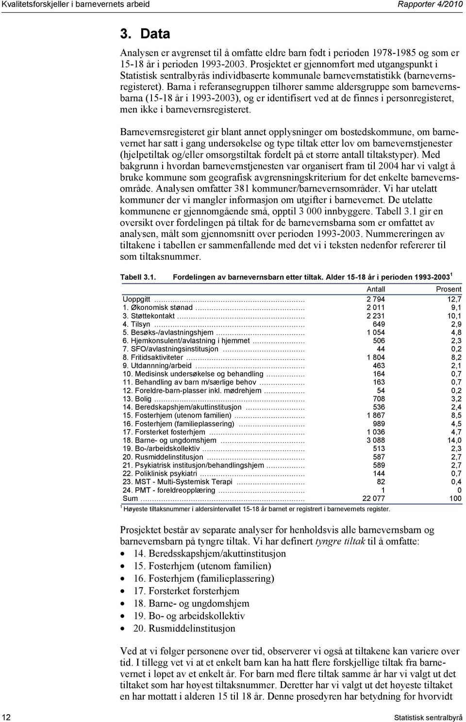 Barna i referansegruppen tilhører samme aldersgruppe som barnevernsbarna (15-18 år i 1993-2003), og er identifisert ved at de finnes i personregisteret, men ikke i barnevernsregisteret.