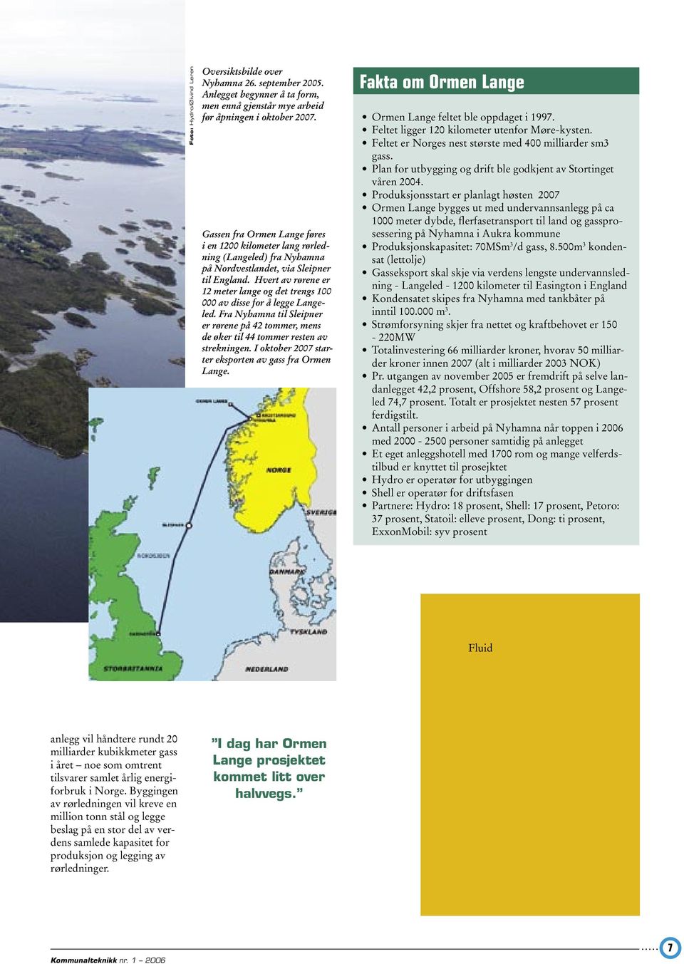 Hvert av rørene er 12 meter lange og det trengs 100 000 av disse for å legge Langeled. Fra Nyhamna til Sleipner er rørene på 42 tommer, mens de øker til 44 tommer resten av strekningen.