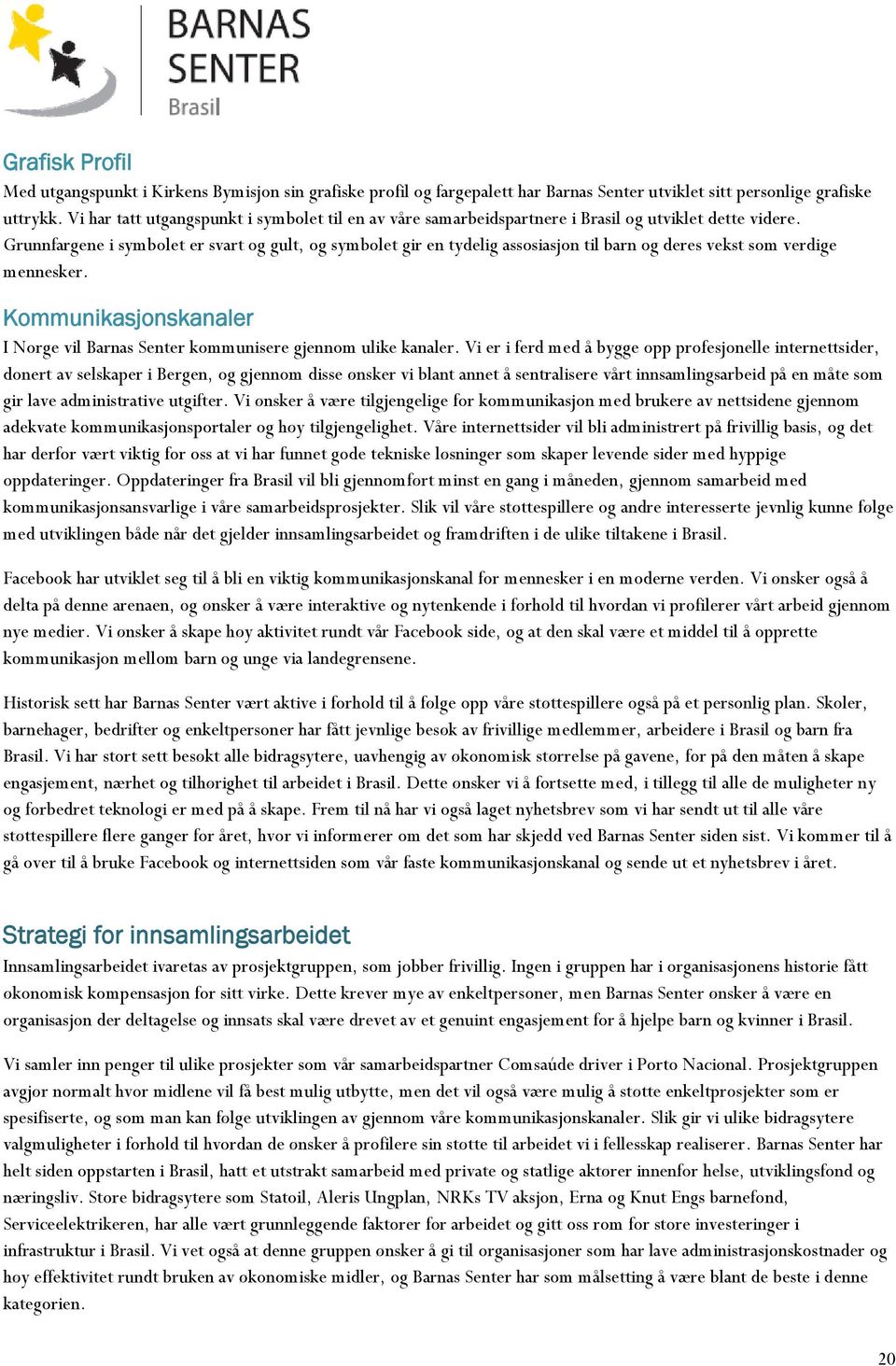 Grunnfargene i symbolet er svart og gult, og symbolet gir en tydelig assosiasjon til barn og deres vekst som verdige mennesker.