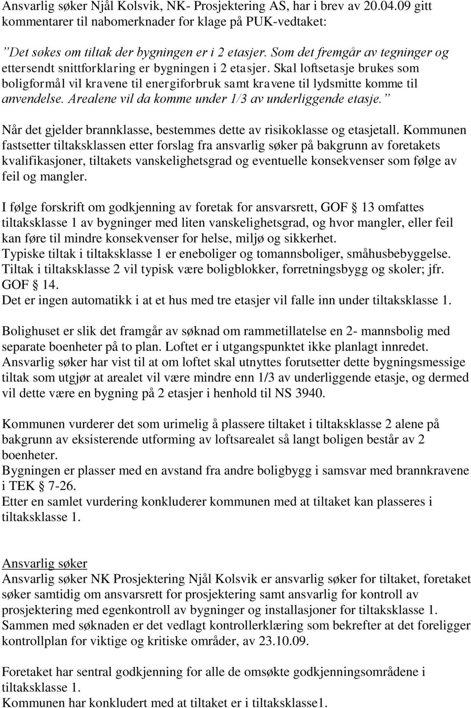 Skal loftsetasje brukes som boligformål vil kravene til energiforbruk samt kravene til lydsmitte komme til anvendelse. Arealene vil da komme under 1/3 av underliggende etasje.