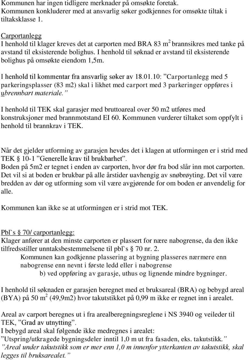 I henhold til søknad er avstand til eksisterende bolighus på omsøkte eiendom 1,5m. I henhold til kommentar fra ansvarlig søker av 18.01.