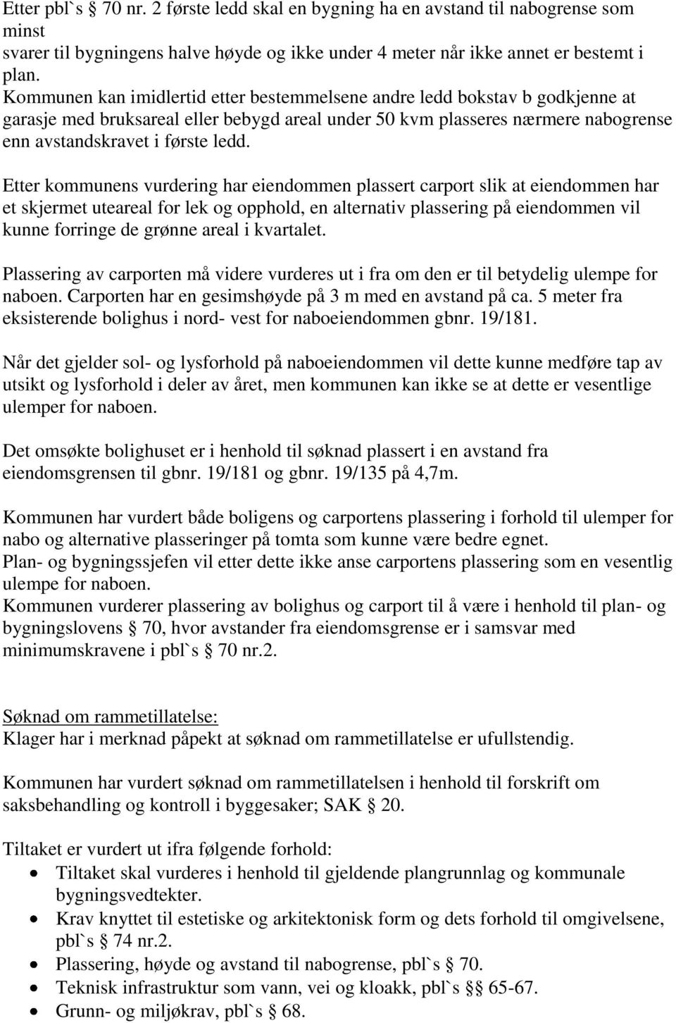 Etter kommunens vurdering har eiendommen plassert carport slik at eiendommen har et skjermet uteareal for lek og opphold, en alternativ plassering på eiendommen vil kunne forringe de grønne areal i