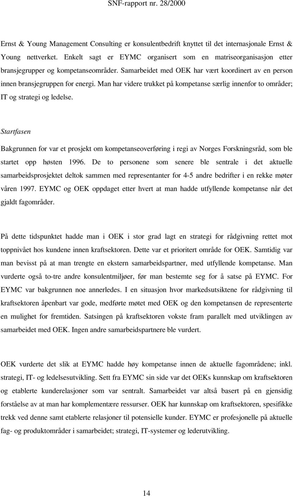 Man har videre trukket på kompetanse særlig innenfor to områder; IT og strategi og ledelse.