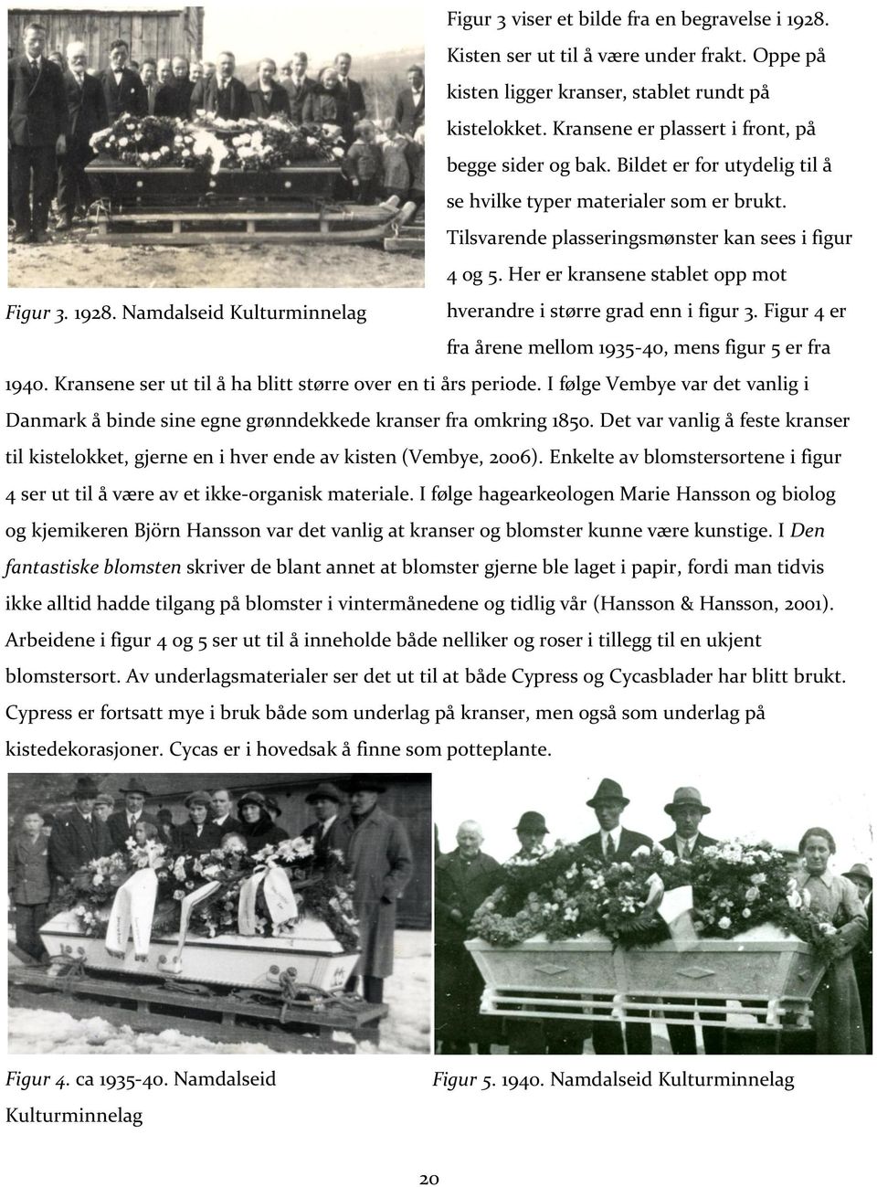 Namdalseid Kulturminnelag hverandre i større grad enn i figur 3. Figur 4 er fra årene mellom 1935-40, mens figur 5 er fra 1940. Kransene ser ut til å ha blitt større over en ti års periode.