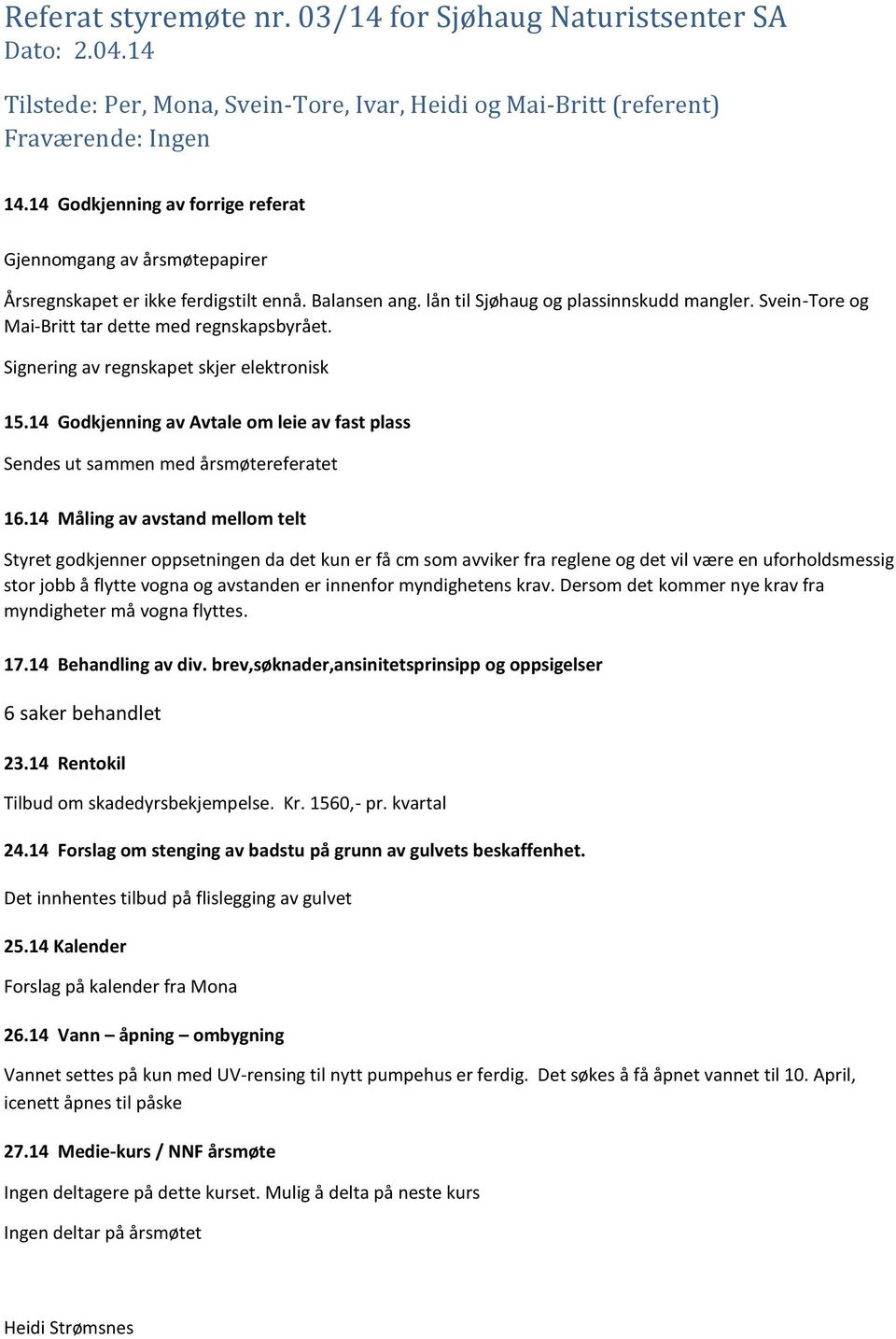 Svein-Tore og Mai-Britt tar dette med regnskapsbyrået. Signering av regnskapet skjer elektronisk 15.14 Godkjenning av Avtale om leie av fast plass Sendes ut sammen med årsmøtereferatet 16.