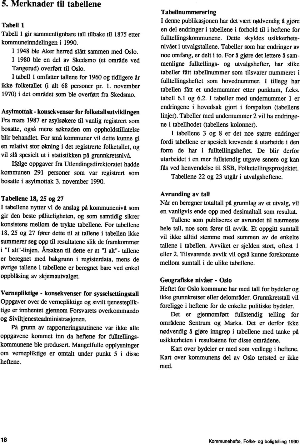 Asylmottak - konsekvenser for folketallsutviklingen Fra mars 1987 er asylsokere til vanlig registrert som bosatte, også mens søknaden om oppholdstillatelse blir behandlet.