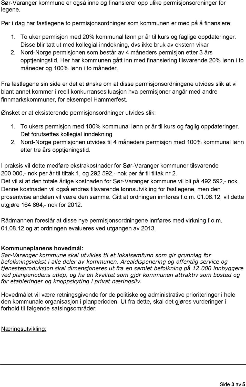 Nord-Norge permisjonen som består av 4 måneders permisjon etter 3 års opptjeningstid. Her har kommunen gått inn med finansiering tilsvarende 20% lønn i to måneder og 100% lønn i to måneder.