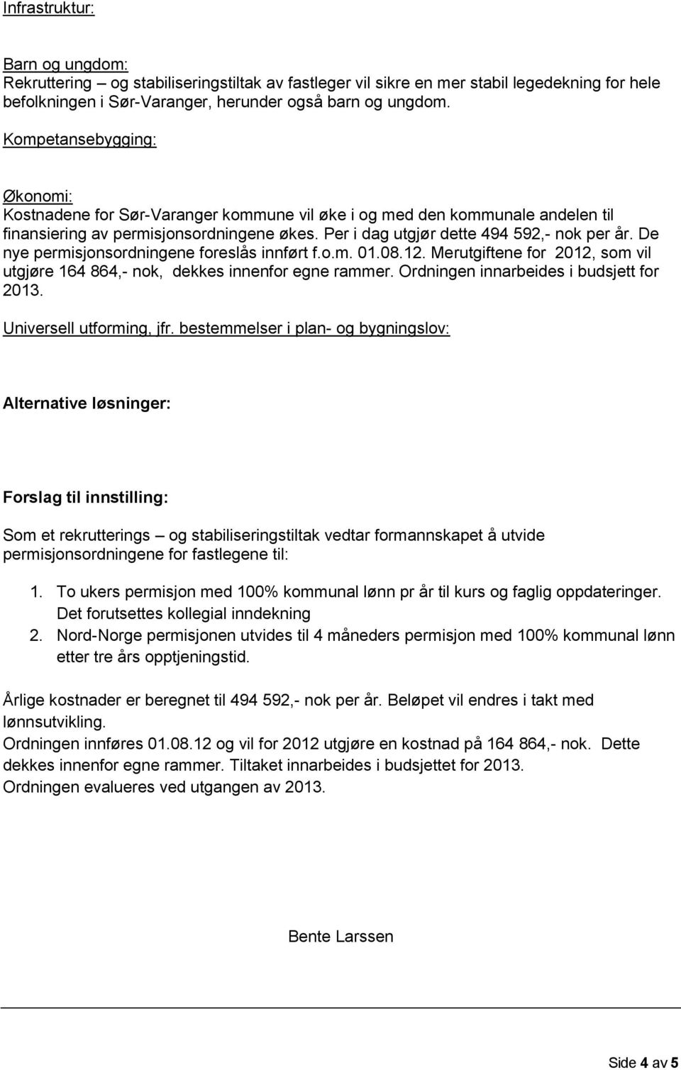 De nye permisjonsordningene foreslås innført f.o.m. 01.08.12. Merutgiftene for 2012, som vil utgjøre 164 864,- nok, dekkes innenfor egne rammer. Ordningen innarbeides i budsjett for 2013.