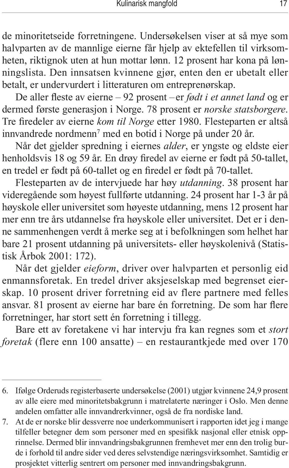 De aller fleste av eierne 92 prosent er født i et annet land og er dermed første generasjon i Norge. 78 prosent er norske statsborgere. Tre firedeler av eierne kom til Norge etter 1980.