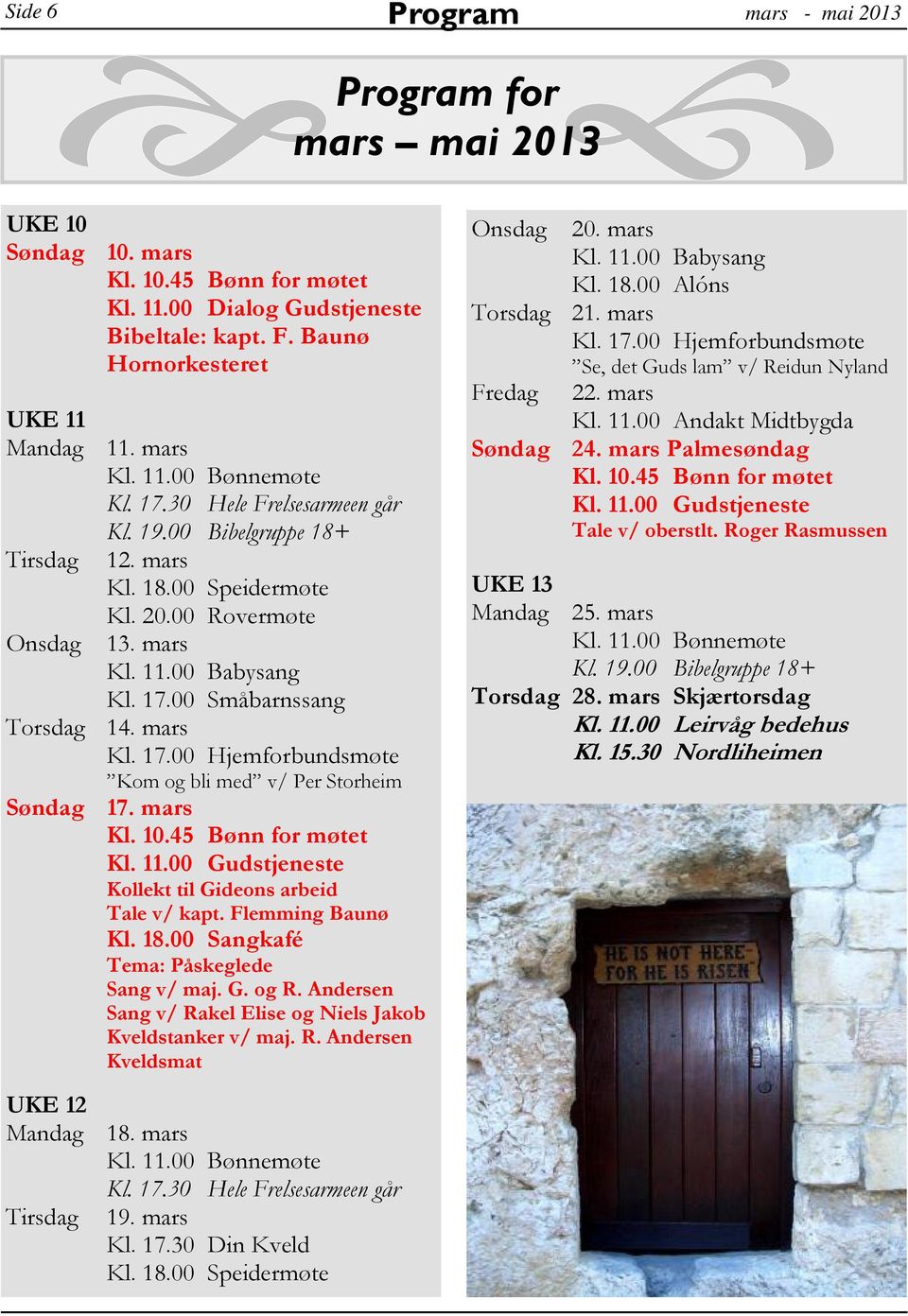 Flemming Baunø Kl. 18.00 Sangkafé Tema: Påskeglede Sang v/ maj. G. og R. Andersen Sang v/ Rakel Elise og Niels Jakob Kveldstanker v/ maj. R. Andersen Kveldsmat UKE 12 Mandag 18. mars Tirsdag 19.