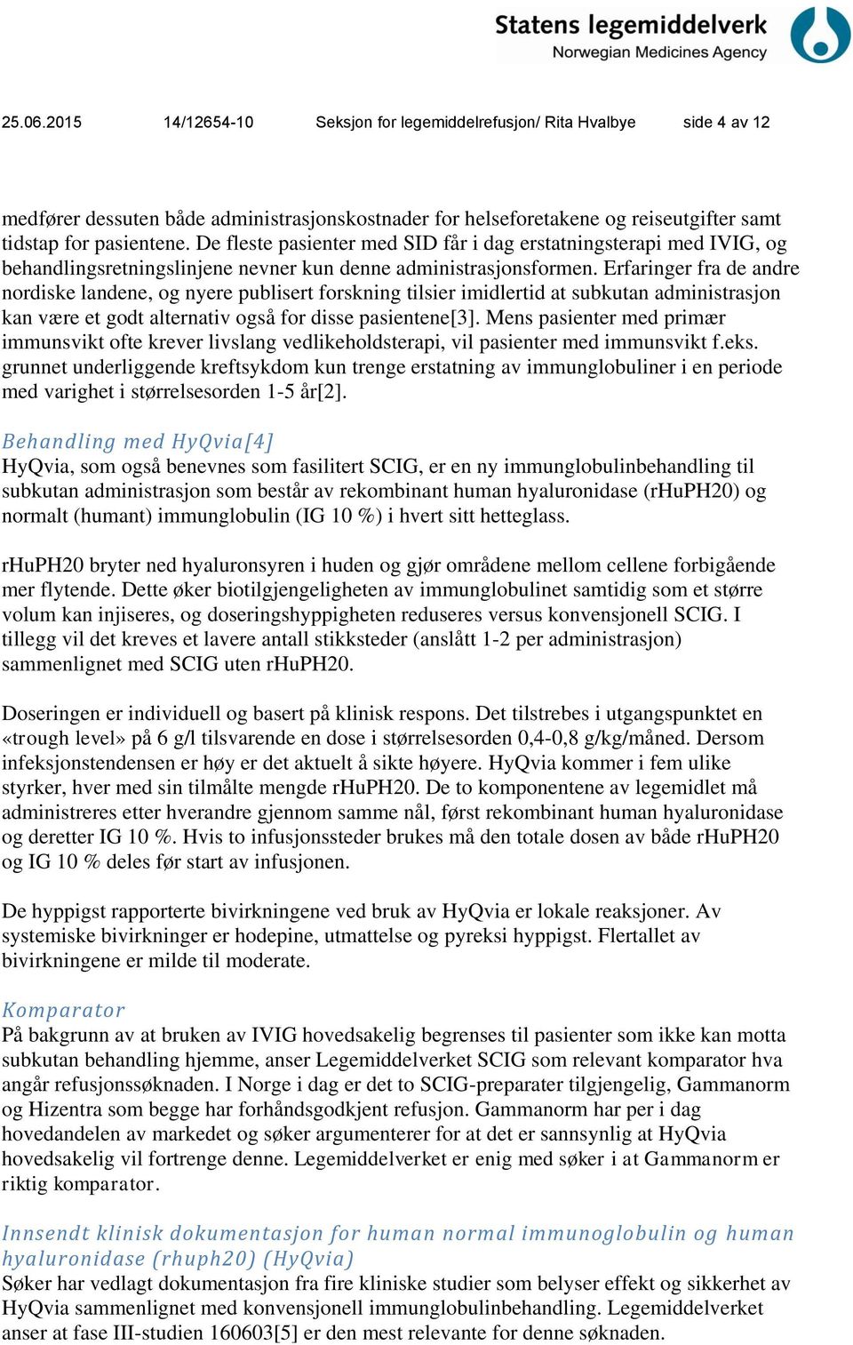 Erfaringer fra de andre nordiske landene, og nyere publisert forskning tilsier imidlertid at subkutan administrasjon kan være et godt alternativ også for disse pasientene[3].