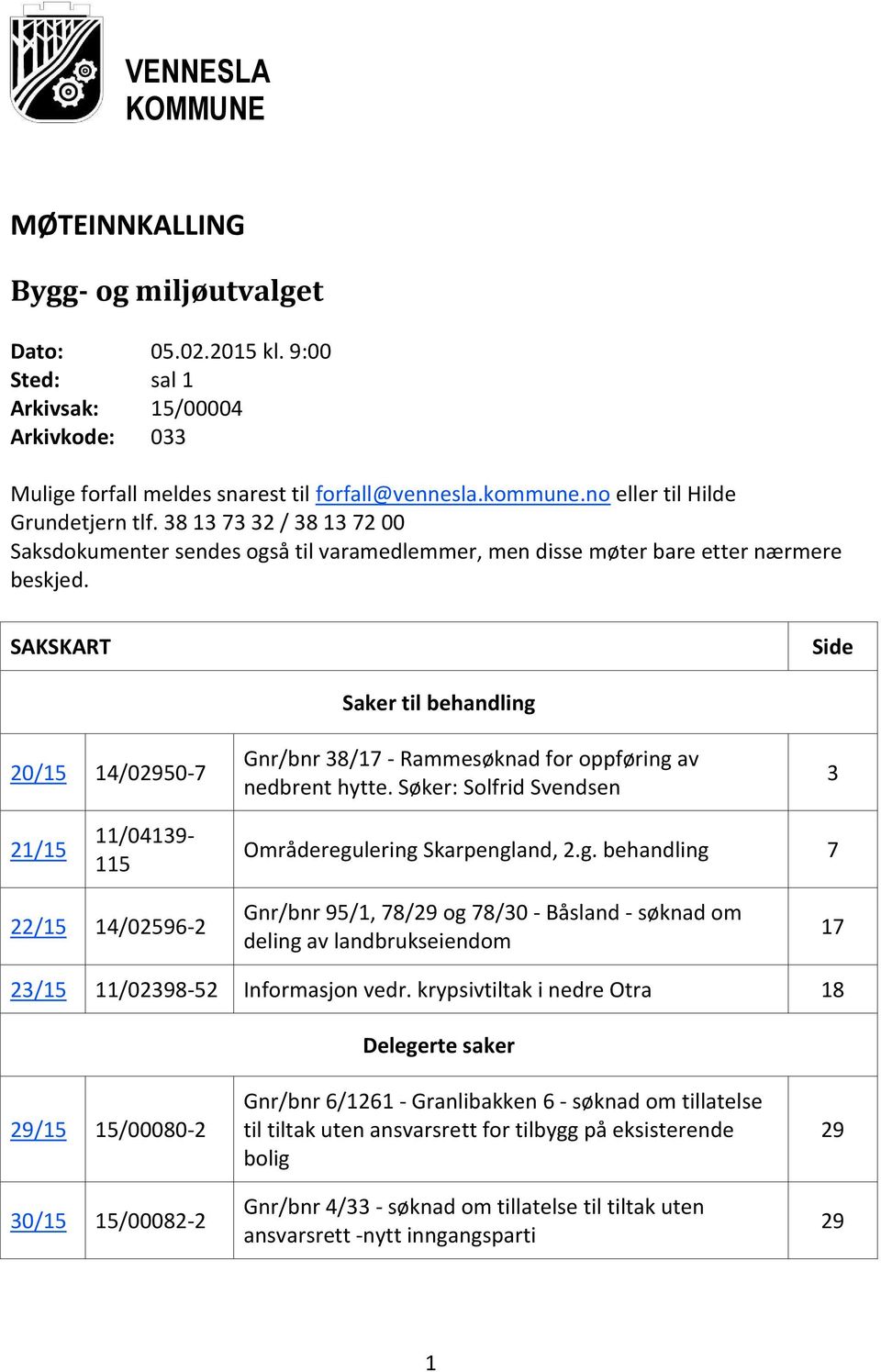 SAKSKART Side 20/15 14/02950-7 Saker til behandling Gnr/bnr 38/17 - Rammesøknad for oppføring av nedbrent hytte. Søker: Solfrid Svendsen 3 21/15 11/04139-115 Områderegulering Skarpengland, 2.g. behandling 7 22/15 14/02596-2 Gnr/bnr 95/1, 78/29 og 78/30 - Båsland - søknad om deling av landbrukseiendom 17 23/15 11/02398-52 Informasjon vedr.