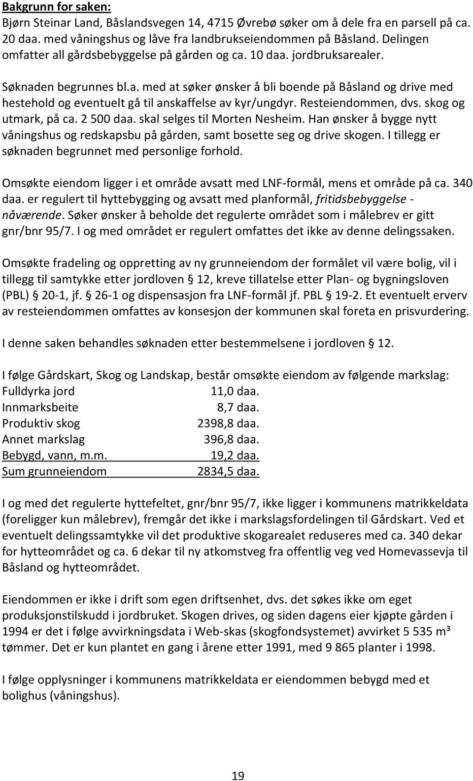 Resteiendommen, dvs. skog og utmark, på ca. 2 500 daa. skal selges til Morten Nesheim. Han ønsker å bygge nytt våningshus og redskapsbu på gården, samt bosette seg og drive skogen.