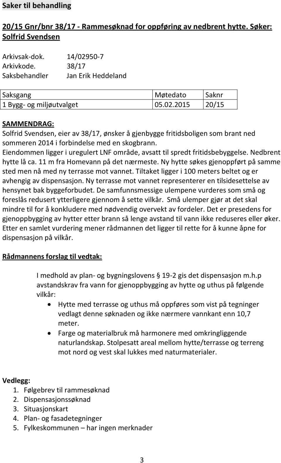 2015 20/15 SAMMENDRAG: Solfrid Svendsen, eier av 38/17, ønsker å gjenbygge fritidsboligen som brant ned sommeren 2014 i forbindelse med en skogbrann.