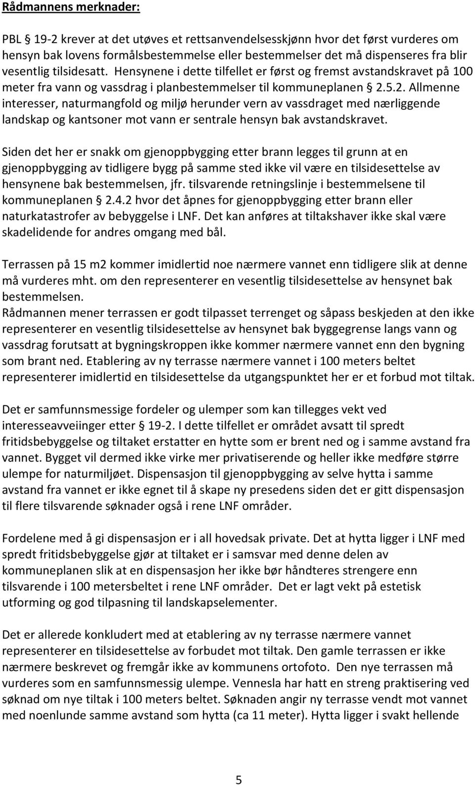 5.2. Allmenne interesser, naturmangfold og miljø herunder vern av vassdraget med nærliggende landskap og kantsoner mot vann er sentrale hensyn bak avstandskravet.