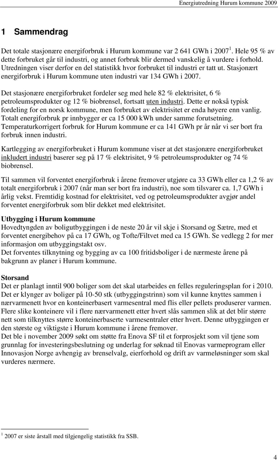 Det stasjonære energiforbruket fordeler seg med hele 82 % elektrisitet, 6 % petroleumsprodukter og 12 % biobrensel, fortsatt uten industri.