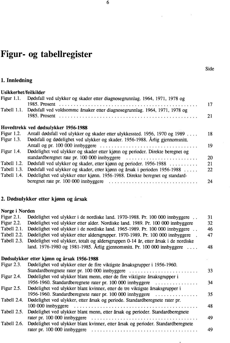 Dødsfall og dødelighet ved ulykker og skader. 1956-1988. Årlig gjennomsnitt. Antall og pr. 100 000 innbyggere 19 Figur 1.4. Dødelighet ved ulykker og skader etter kjønn og perioder.