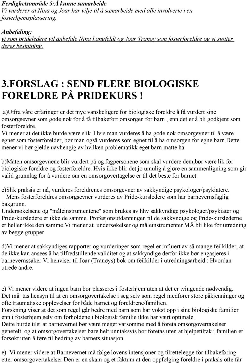 .a)Utfra våre erfaringer er det mye vanskeligere for biologiske foreldre å få vurdert sine omsorgsevner som gode nok for å få tilbakeført omsorgen for barn, enn det er å bli godkjent som