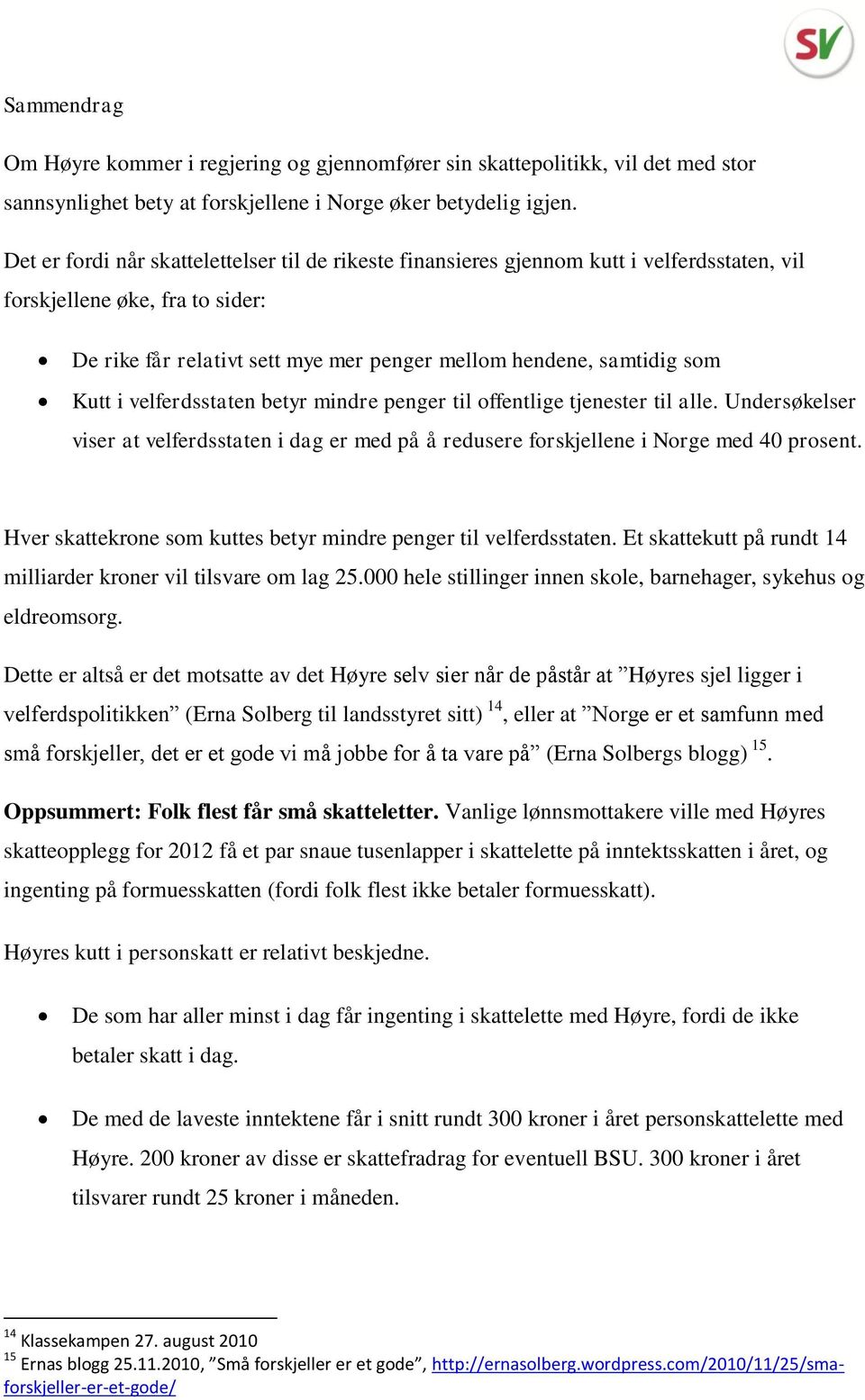 Kutt i velferdsstaten betyr mindre penger til offentlige tjenester til alle. Undersøkelser viser at velferdsstaten i dag er med på å redusere forskjellene i Norge med 40 prosent.