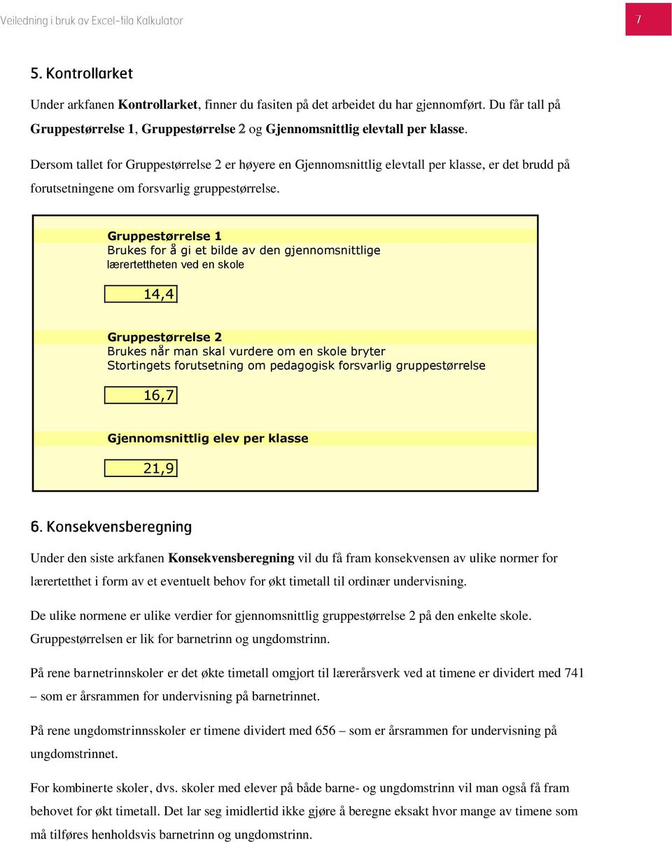 Gruppestørrelse 1 Brukes for å gi et bilde av den gjennomsnittlige lærertettheten ved en skole 14,4 Gruppestørrelse 2 Brukes når man skal vurdere om en skole bryter Stortingets forutsetning om