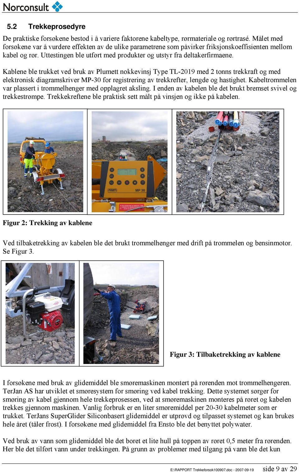 Kablene ble trukket ved bruk av Plumett nokkevinsj Type TL-2019 med 2 tonns trekkraft og med elektronisk diagramskriver MP-30 for registrering av trekkrefter, lengde og hastighet.