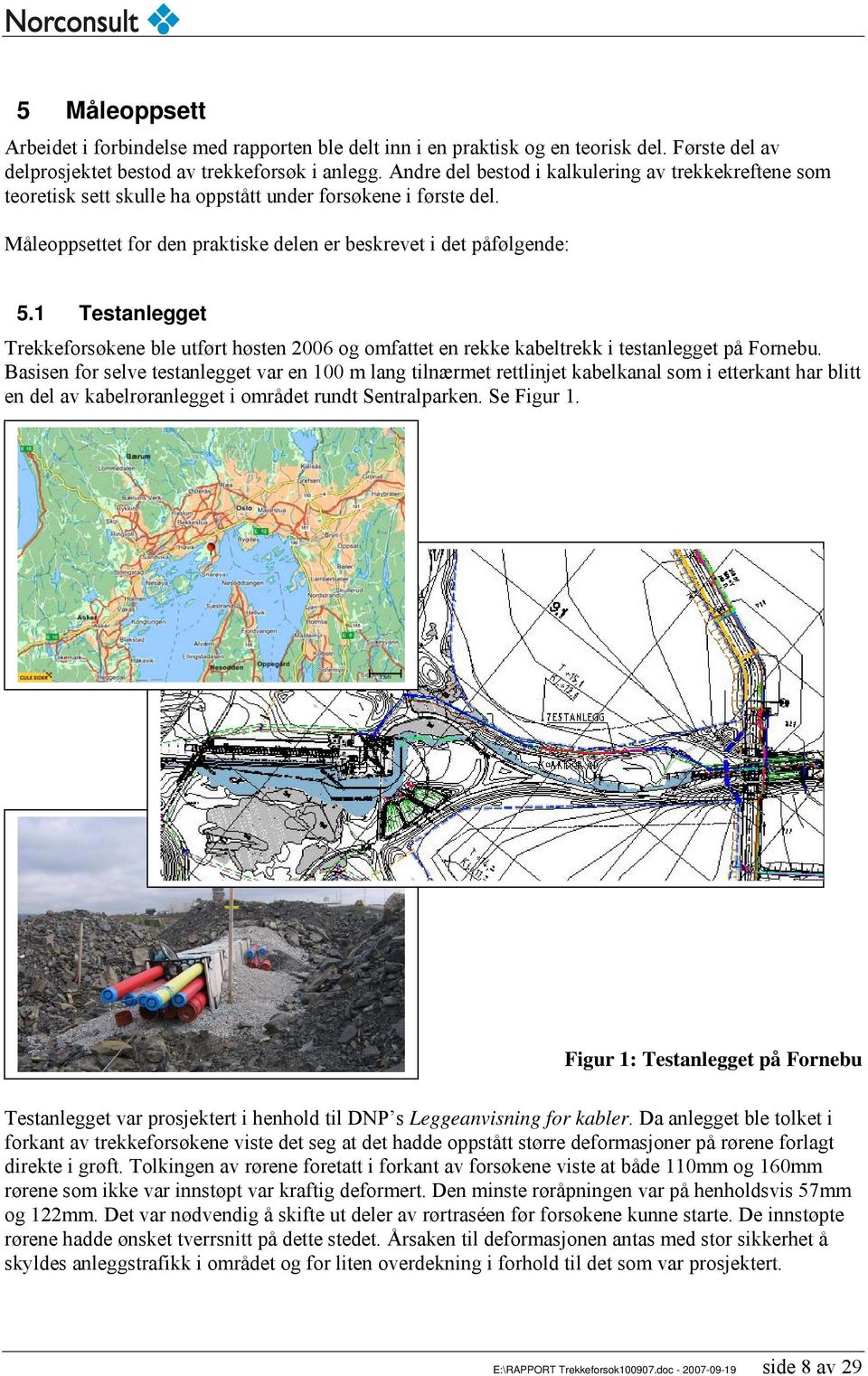 1 Testanlegget Trekkeforsøkene ble utført høsten 2006 og omfattet en rekke kabeltrekk i testanlegget på Fornebu.